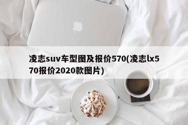 凌志suv车型图及报价570(凌志lx570报价2020款图片)
