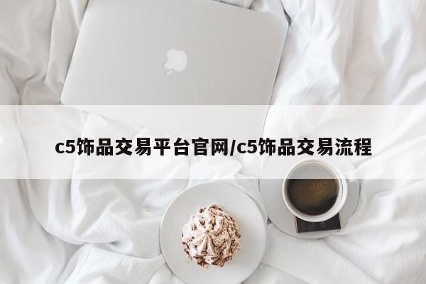 c5饰品交易平台官网/c5饰品交易流程