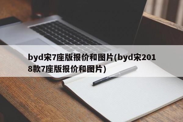 byd宋7座版报价和图片(byd宋2018款7座版报价和图片)