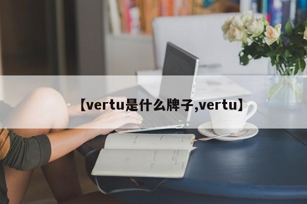 【vertu是什么牌子,vertu】