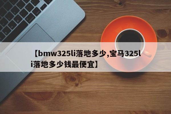 【bmw325li落地多少,宝马325li落地多少钱最便宜】