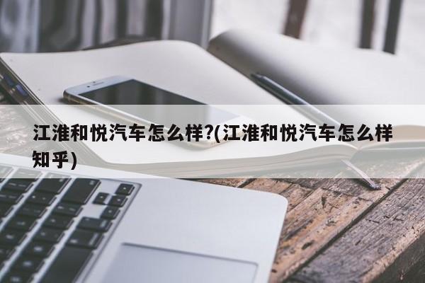 江淮和悦汽车怎么样?(江淮和悦汽车怎么样知乎)
