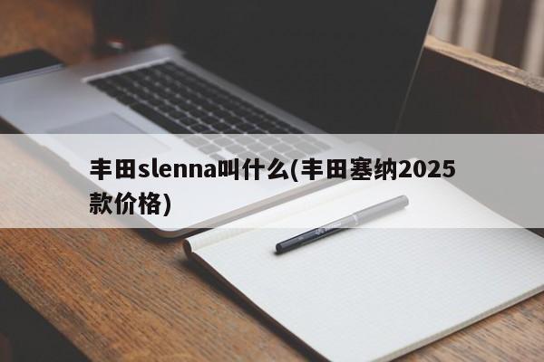 丰田slenna叫什么(丰田塞纳2025款价格)