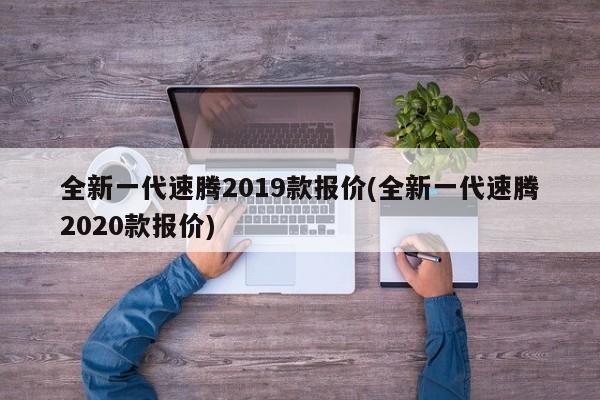 全新一代速腾2019款报价(全新一代速腾2020款报价)