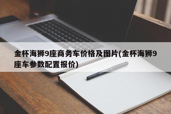 金杯海狮9座商务车价格及图片(金杯海狮9座车参数配置报价)