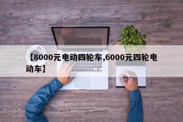【8000元电动四轮车,6000元四轮电动车】