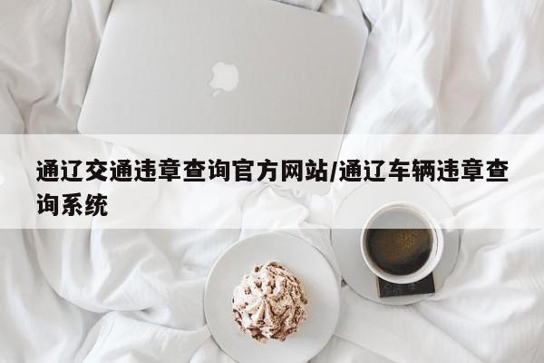 通辽交通违章查询官方网站/通辽车辆违章查询系统