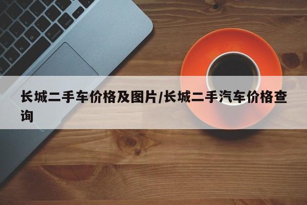 长城二手车价格及图片/长城二手汽车价格查询