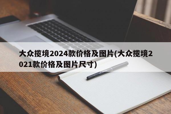 大众揽境2024款价格及图片(大众揽境2021款价格及图片尺寸)