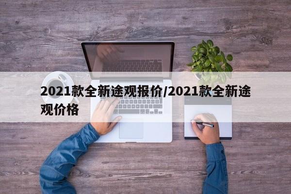 2021款全新途观报价/2021款全新途观价格