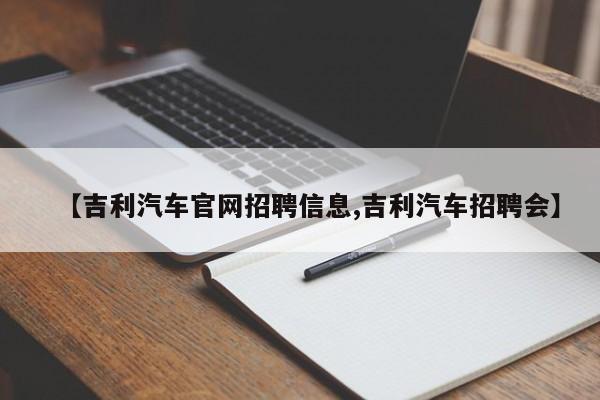 【吉利汽车官网招聘信息,吉利汽车招聘会】