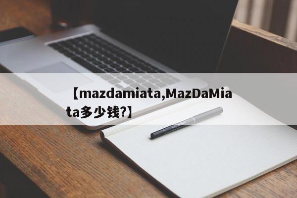 【mazdamiata,MazDaMiata多少钱?】