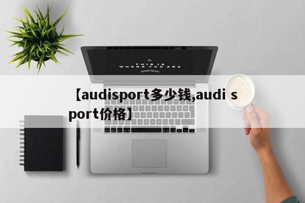 【audisport多少钱,audi sport价格】