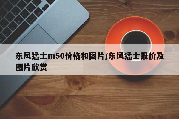 东风猛士m50价格和图片/东风猛士报价及图片欣赏