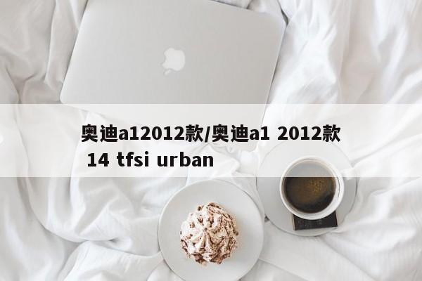 奥迪a12012款/奥迪a1 2012款 14 tfsi urban