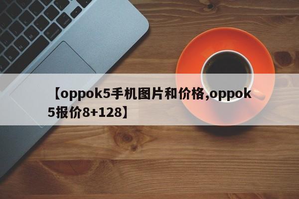 【oppok5手机图片和价格,oppok5报价8+128】