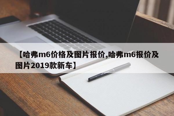 【哈弗m6价格及图片报价,哈弗m6报价及图片2019款新车】