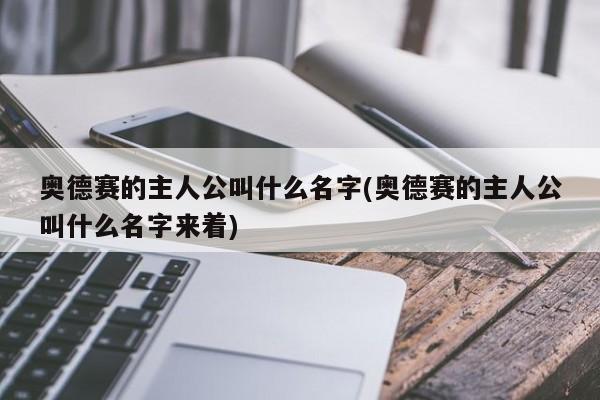 奥德赛的主人公叫什么名字(奥德赛的主人公叫什么名字来着)