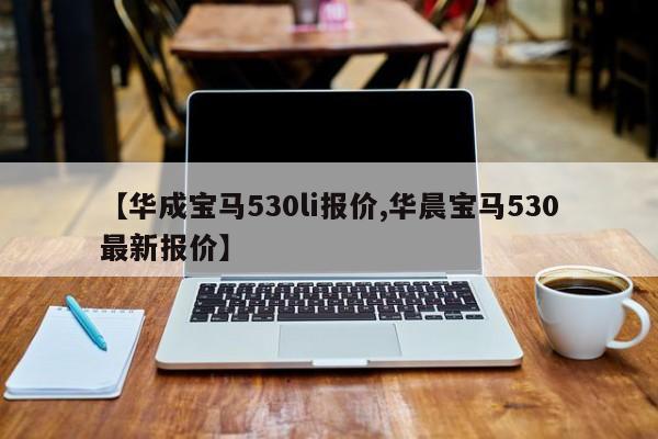 【华成宝马530li报价,华晨宝马530最新报价】