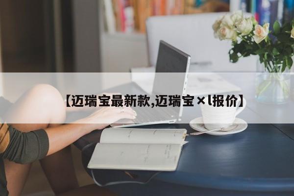 【迈瑞宝最新款,迈瑞宝×l报价】