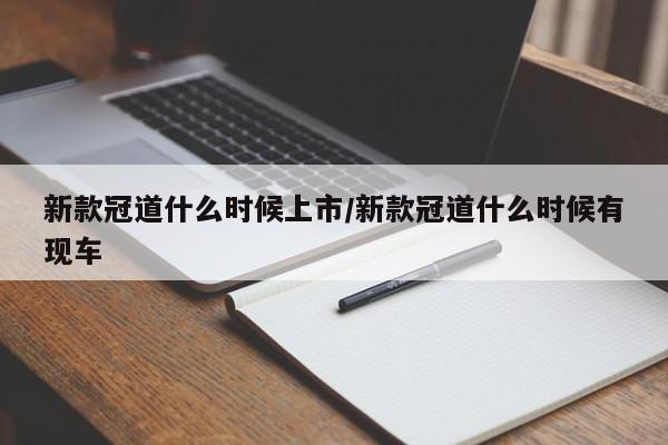 新款冠道什么时候上市/新款冠道什么时候有现车