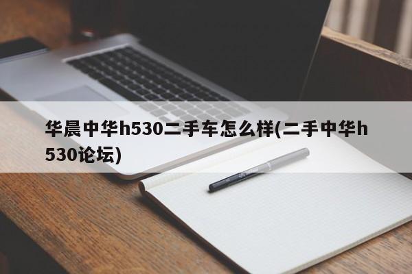 华晨中华h530二手车怎么样(二手中华h530论坛)