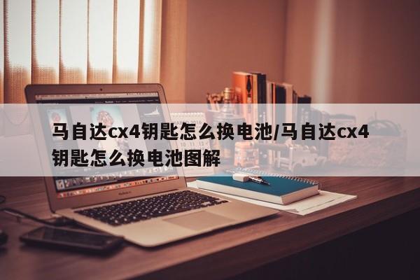 马自达cx4钥匙怎么换电池/马自达cx4钥匙怎么换电池图解