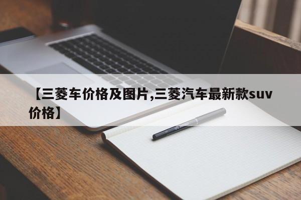 【三菱车价格及图片,三菱汽车最新款suv价格】