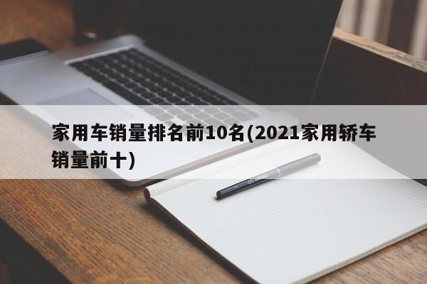 家用车销量排名前10名(2021家用轿车销量前十)