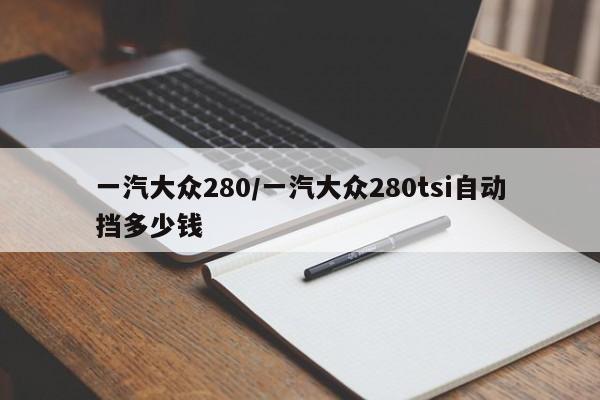 一汽大众280/一汽大众280tsi自动挡多少钱