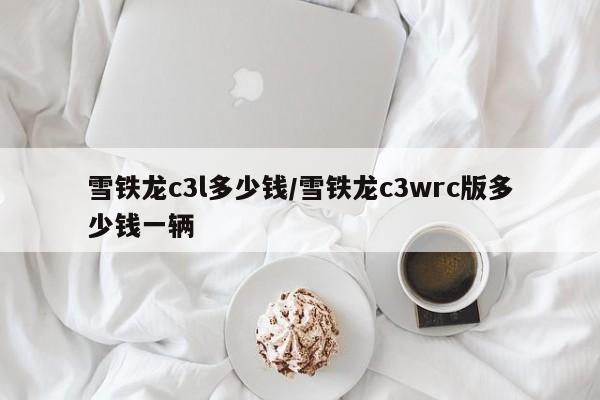 雪铁龙c3l多少钱/雪铁龙c3wrc版多少钱一辆
