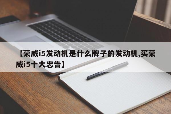 【荣威i5发动机是什么牌子的发动机,买荣威i5十大忠告】