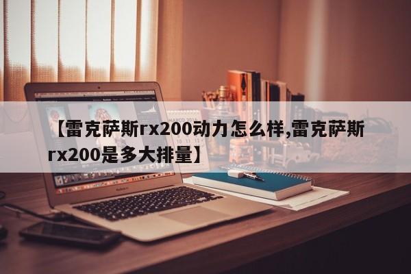 【雷克萨斯rx200动力怎么样,雷克萨斯rx200是多大排量】