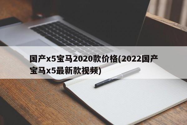 国产x5宝马2020款价格(2022国产宝马x5最新款视频)