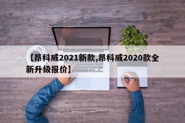 【昂科威2021新款,昂科威2020款全新升级报价】