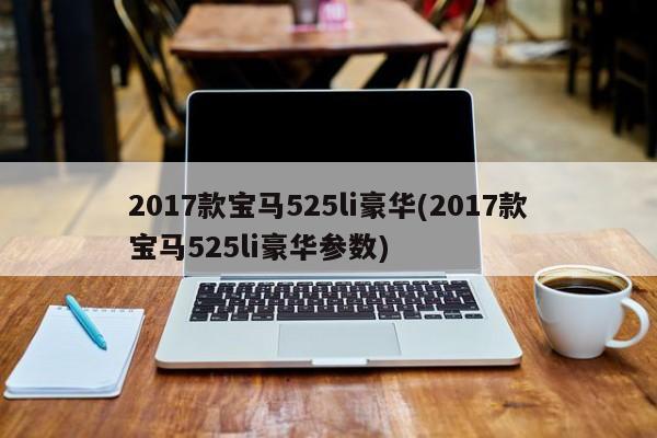 2017款宝马525li豪华(2017款宝马525li豪华参数)