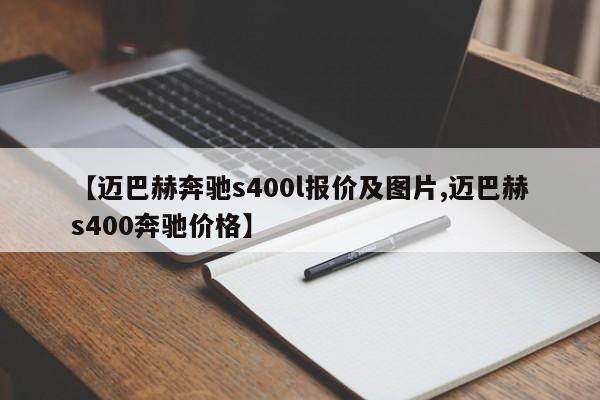 【迈巴赫奔驰s400l报价及图片,迈巴赫s400奔驰价格】