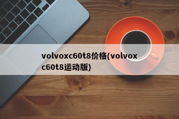 volvoxc60t8价格(volvoxc60t8运动版)