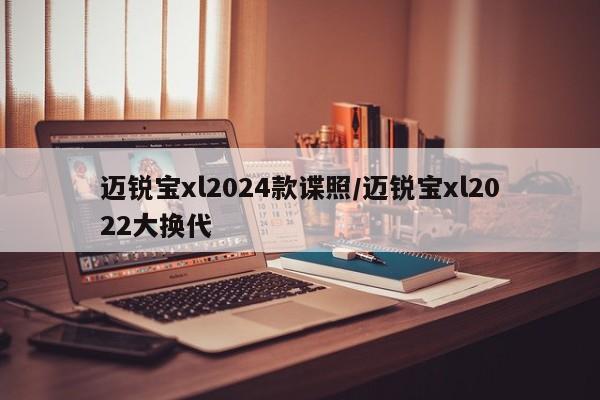迈锐宝xl2024款谍照/迈锐宝xl2022大换代