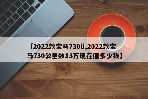 【2022款宝马730li,2022款宝马730公里数13万现在值多少钱】