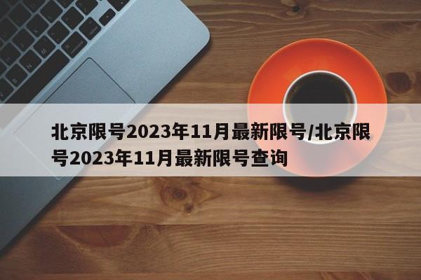 北京限号2023年11月最新限号/北京限号2023年11月最新限号查询
