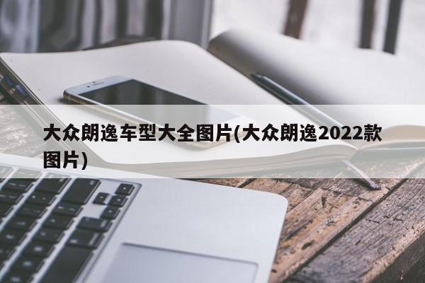 大众朗逸车型大全图片(大众朗逸2022款图片)