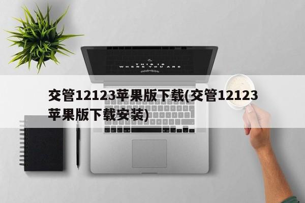 交管12123苹果版下载(交管12123苹果版下载安装)