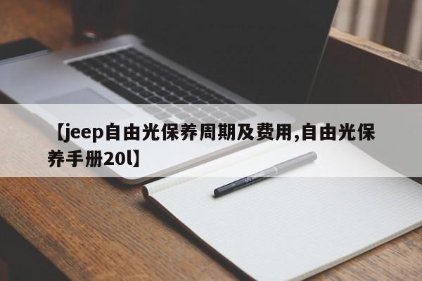 【jeep自由光保养周期及费用,自由光保养手册20l】