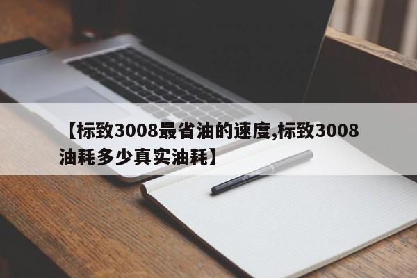 【标致3008最省油的速度,标致3008油耗多少真实油耗】