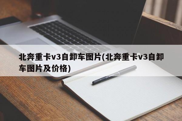 北奔重卡v3自卸车图片(北奔重卡v3自卸车图片及价格)