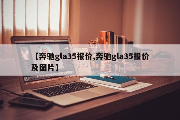 【奔驰gla35报价,奔驰gla35报价及图片】