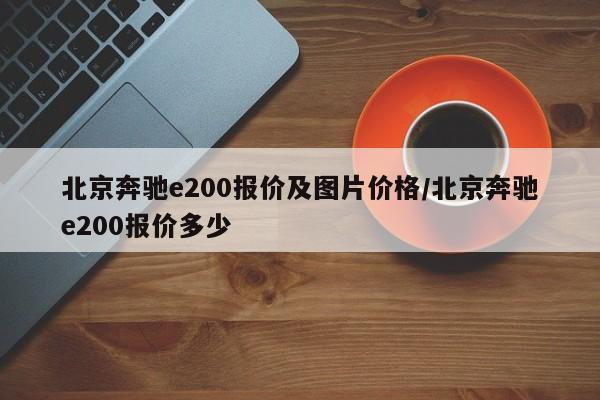 北京奔驰e200报价及图片价格/北京奔驰e200报价多少