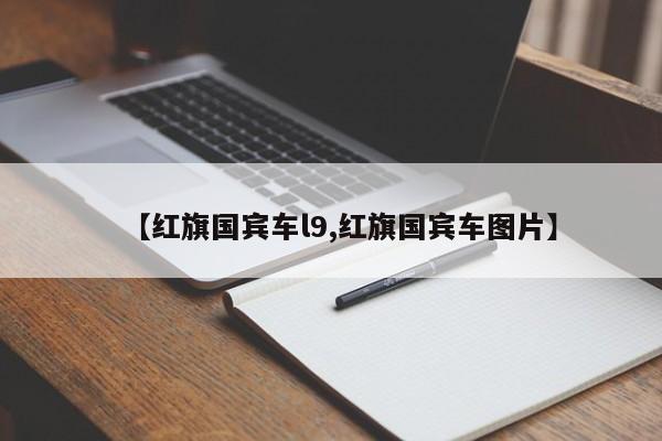 【红旗国宾车l9,红旗国宾车图片】