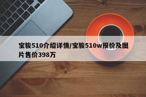 宝骏510介绍详情/宝骏510w报价及图片售价398万